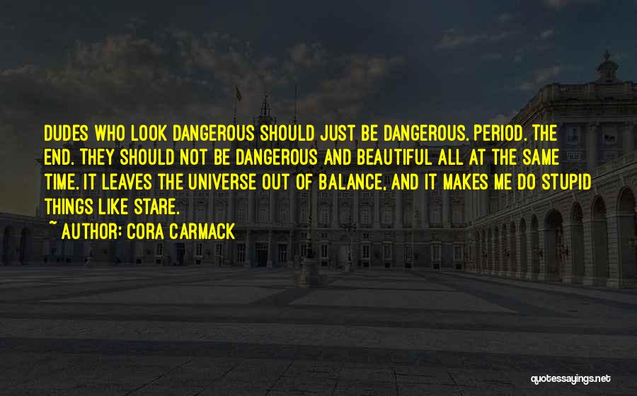 Cora Carmack Quotes: Dudes Who Look Dangerous Should Just Be Dangerous. Period. The End. They Should Not Be Dangerous And Beautiful All At