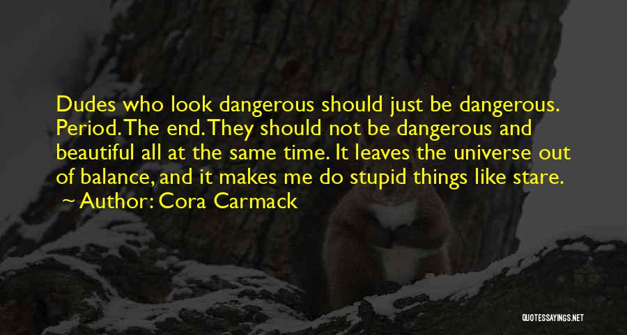 Cora Carmack Quotes: Dudes Who Look Dangerous Should Just Be Dangerous. Period. The End. They Should Not Be Dangerous And Beautiful All At