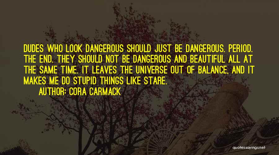 Cora Carmack Quotes: Dudes Who Look Dangerous Should Just Be Dangerous. Period. The End. They Should Not Be Dangerous And Beautiful All At