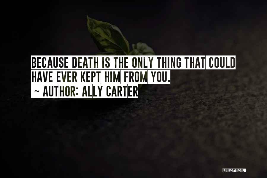 Ally Carter Quotes: Because Death Is The Only Thing That Could Have Ever Kept Him From You.