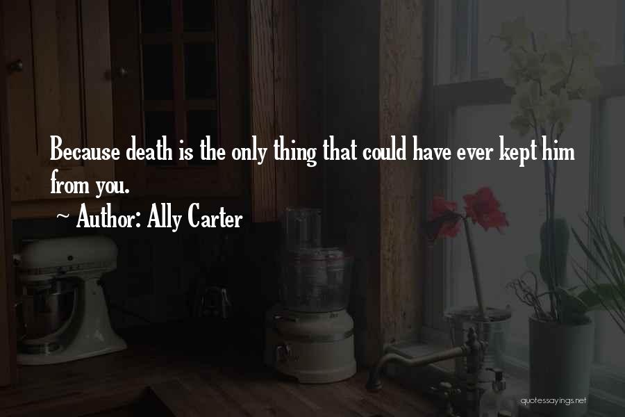 Ally Carter Quotes: Because Death Is The Only Thing That Could Have Ever Kept Him From You.