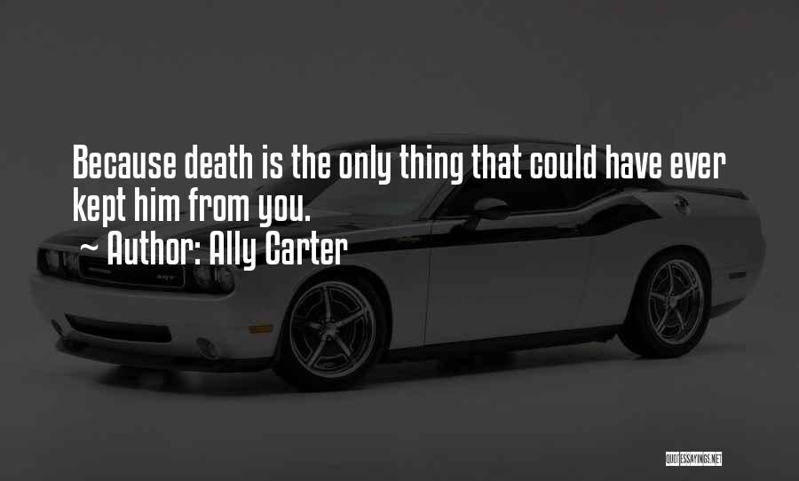 Ally Carter Quotes: Because Death Is The Only Thing That Could Have Ever Kept Him From You.