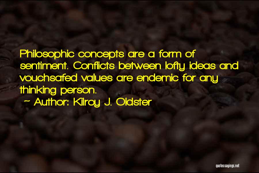 Kilroy J. Oldster Quotes: Philosophic Concepts Are A Form Of Sentiment. Conflicts Between Lofty Ideas And Vouchsafed Values Are Endemic For Any Thinking Person.
