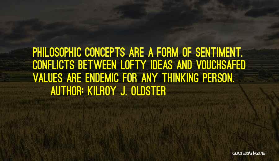 Kilroy J. Oldster Quotes: Philosophic Concepts Are A Form Of Sentiment. Conflicts Between Lofty Ideas And Vouchsafed Values Are Endemic For Any Thinking Person.