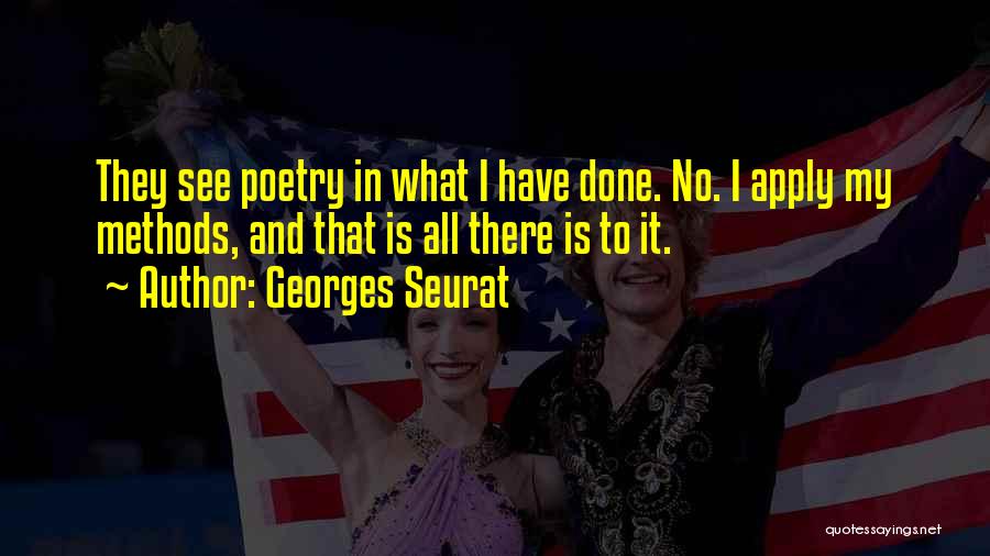 Georges Seurat Quotes: They See Poetry In What I Have Done. No. I Apply My Methods, And That Is All There Is To