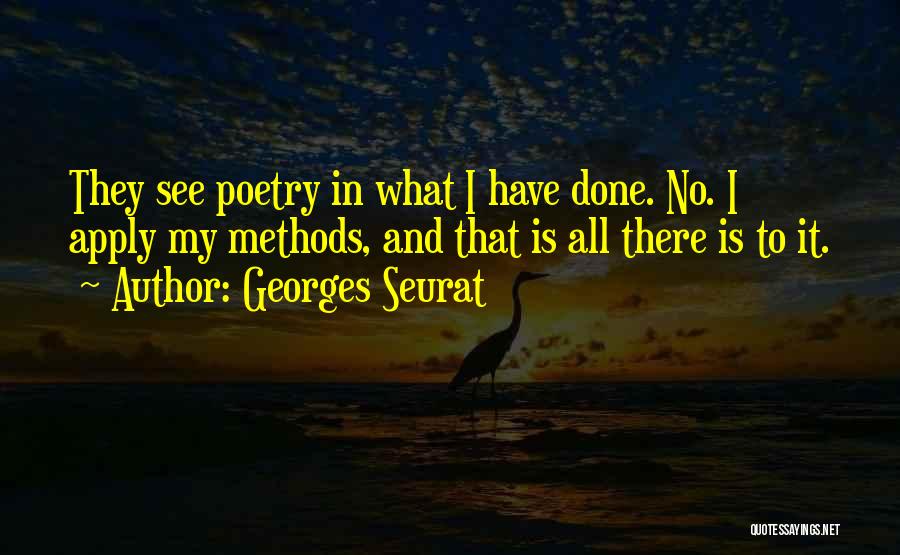 Georges Seurat Quotes: They See Poetry In What I Have Done. No. I Apply My Methods, And That Is All There Is To