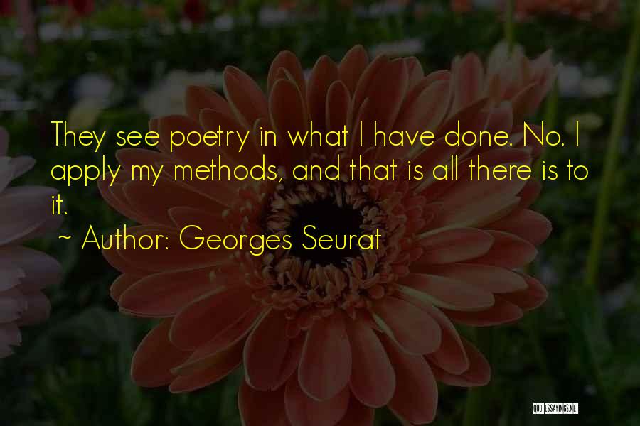 Georges Seurat Quotes: They See Poetry In What I Have Done. No. I Apply My Methods, And That Is All There Is To