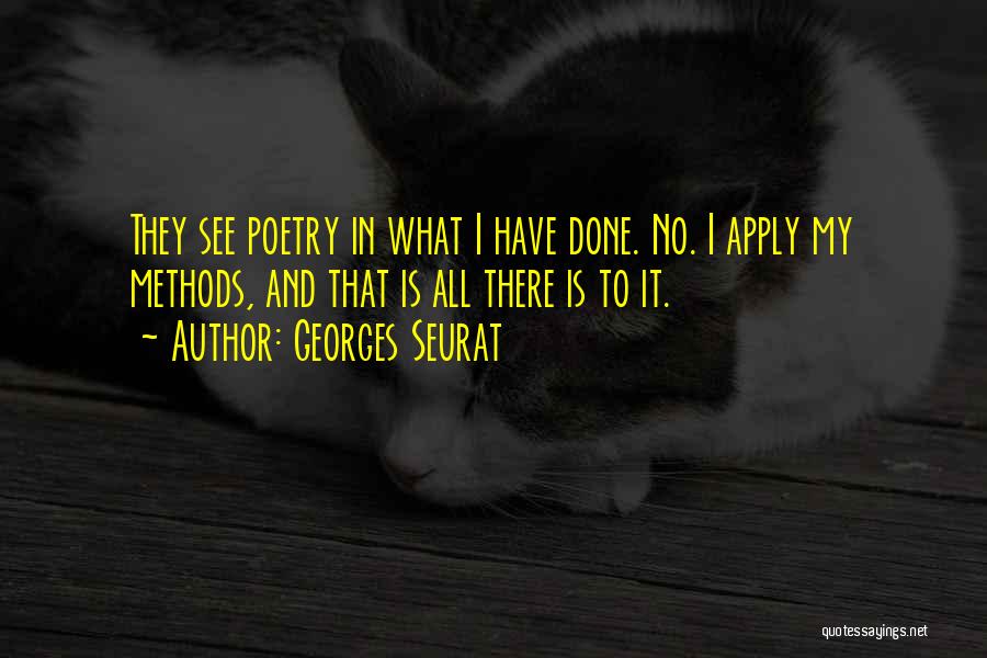 Georges Seurat Quotes: They See Poetry In What I Have Done. No. I Apply My Methods, And That Is All There Is To