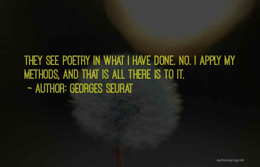 Georges Seurat Quotes: They See Poetry In What I Have Done. No. I Apply My Methods, And That Is All There Is To