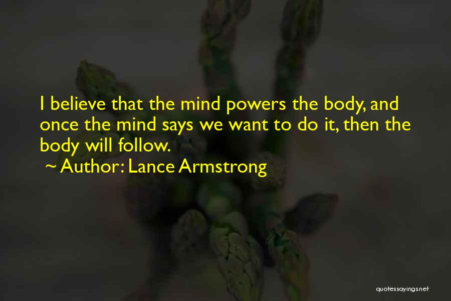 Lance Armstrong Quotes: I Believe That The Mind Powers The Body, And Once The Mind Says We Want To Do It, Then The