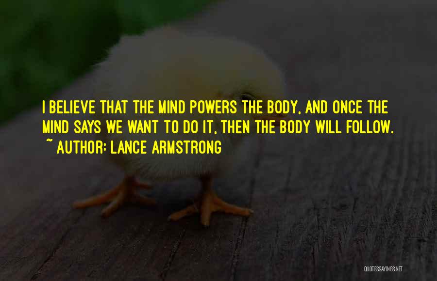 Lance Armstrong Quotes: I Believe That The Mind Powers The Body, And Once The Mind Says We Want To Do It, Then The