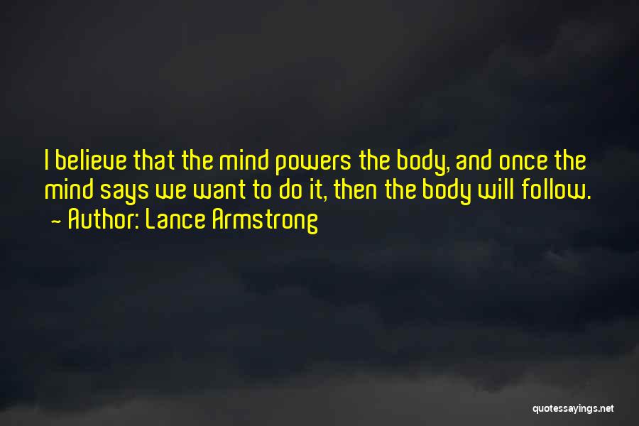 Lance Armstrong Quotes: I Believe That The Mind Powers The Body, And Once The Mind Says We Want To Do It, Then The