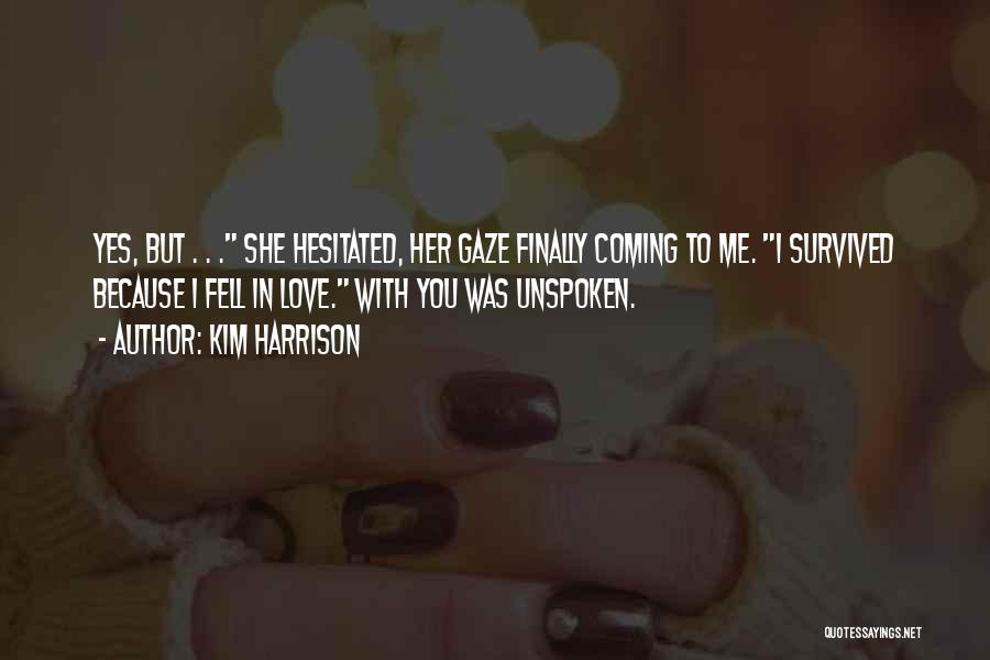 Kim Harrison Quotes: Yes, But . . . She Hesitated, Her Gaze Finally Coming To Me. I Survived Because I Fell In Love.