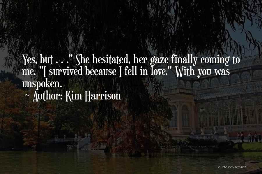 Kim Harrison Quotes: Yes, But . . . She Hesitated, Her Gaze Finally Coming To Me. I Survived Because I Fell In Love.