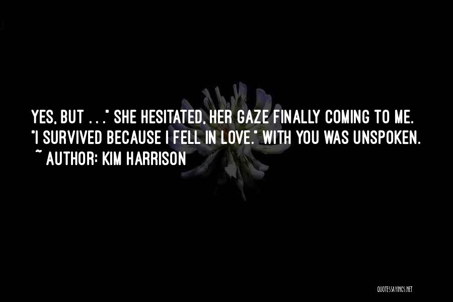 Kim Harrison Quotes: Yes, But . . . She Hesitated, Her Gaze Finally Coming To Me. I Survived Because I Fell In Love.