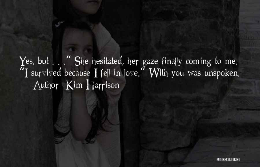 Kim Harrison Quotes: Yes, But . . . She Hesitated, Her Gaze Finally Coming To Me. I Survived Because I Fell In Love.