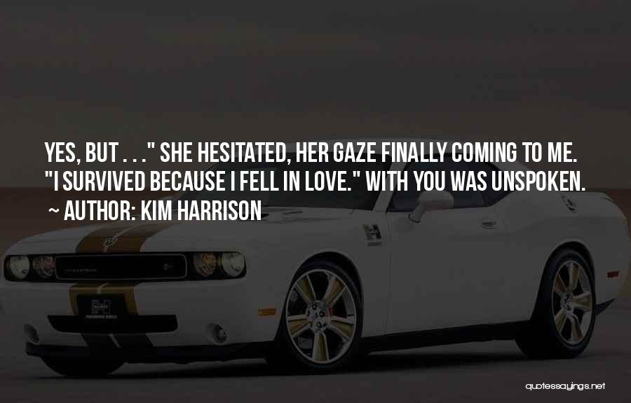 Kim Harrison Quotes: Yes, But . . . She Hesitated, Her Gaze Finally Coming To Me. I Survived Because I Fell In Love.