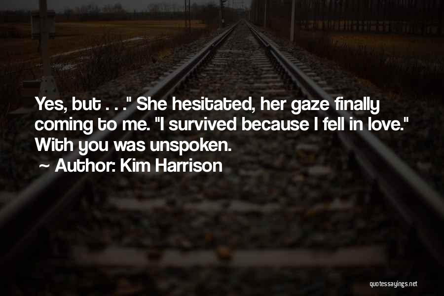 Kim Harrison Quotes: Yes, But . . . She Hesitated, Her Gaze Finally Coming To Me. I Survived Because I Fell In Love.