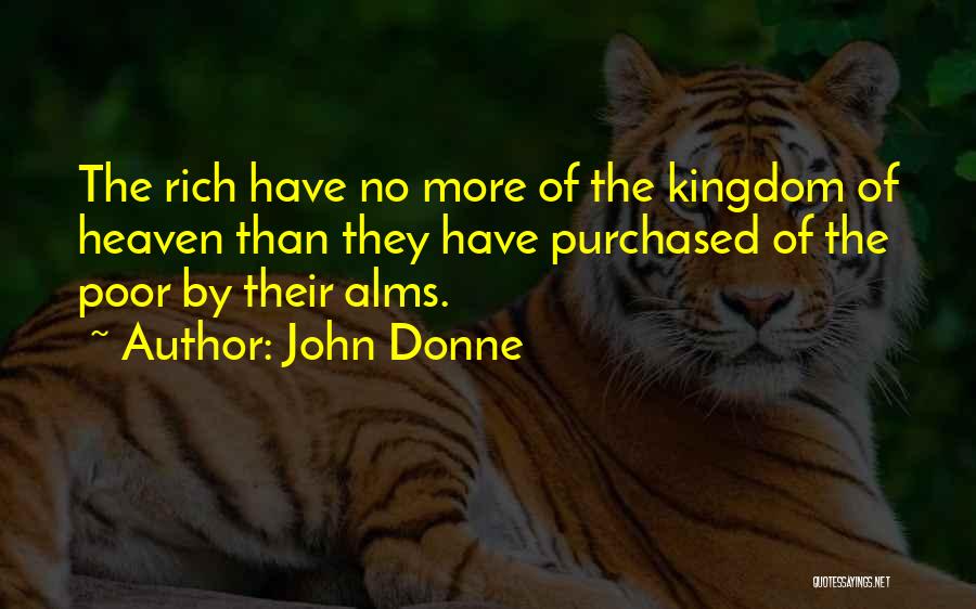 John Donne Quotes: The Rich Have No More Of The Kingdom Of Heaven Than They Have Purchased Of The Poor By Their Alms.