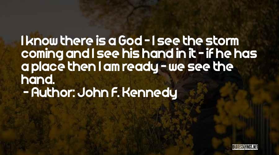 John F. Kennedy Quotes: I Know There Is A God - I See The Storm Coming And I See His Hand In It -