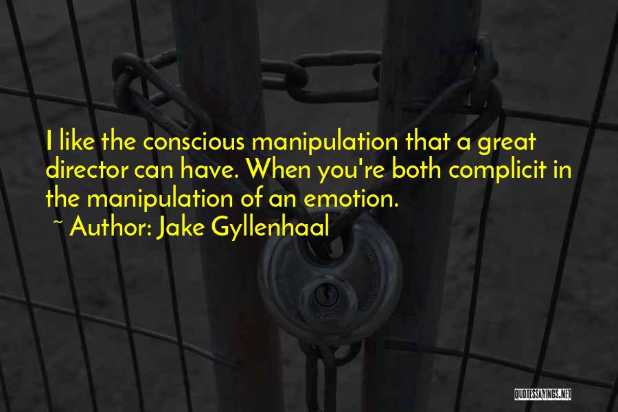 Jake Gyllenhaal Quotes: I Like The Conscious Manipulation That A Great Director Can Have. When You're Both Complicit In The Manipulation Of An