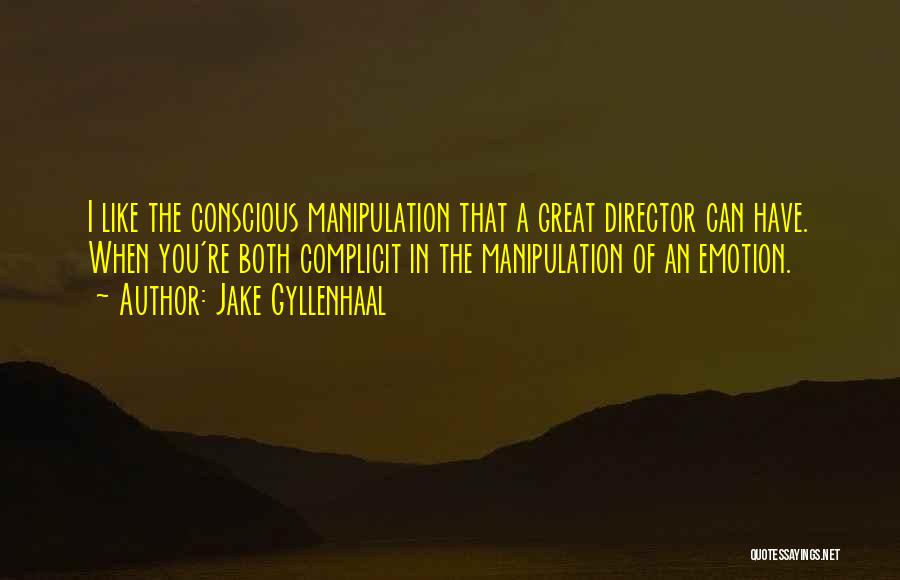 Jake Gyllenhaal Quotes: I Like The Conscious Manipulation That A Great Director Can Have. When You're Both Complicit In The Manipulation Of An