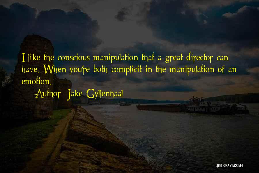Jake Gyllenhaal Quotes: I Like The Conscious Manipulation That A Great Director Can Have. When You're Both Complicit In The Manipulation Of An
