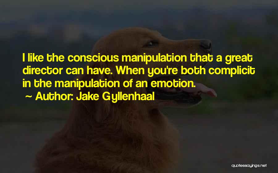 Jake Gyllenhaal Quotes: I Like The Conscious Manipulation That A Great Director Can Have. When You're Both Complicit In The Manipulation Of An