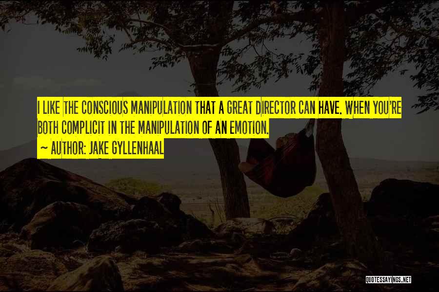 Jake Gyllenhaal Quotes: I Like The Conscious Manipulation That A Great Director Can Have. When You're Both Complicit In The Manipulation Of An