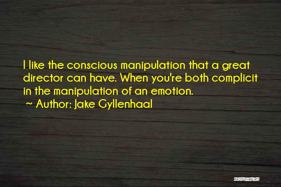 Jake Gyllenhaal Quotes: I Like The Conscious Manipulation That A Great Director Can Have. When You're Both Complicit In The Manipulation Of An