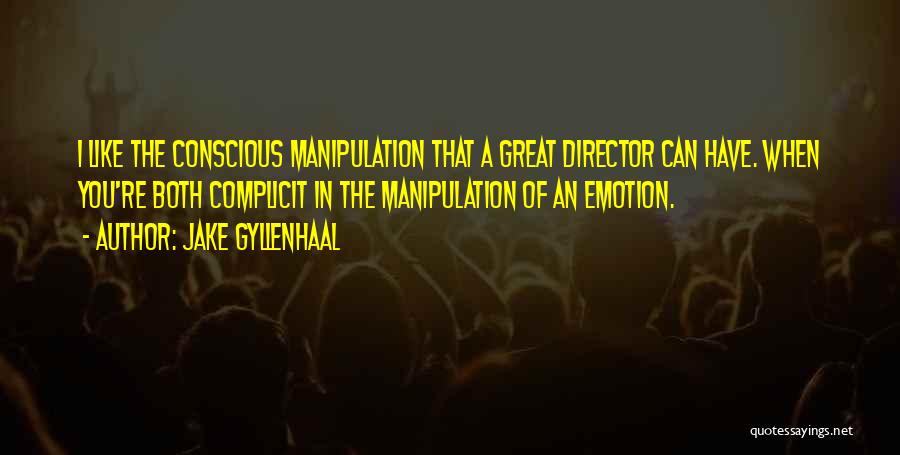 Jake Gyllenhaal Quotes: I Like The Conscious Manipulation That A Great Director Can Have. When You're Both Complicit In The Manipulation Of An