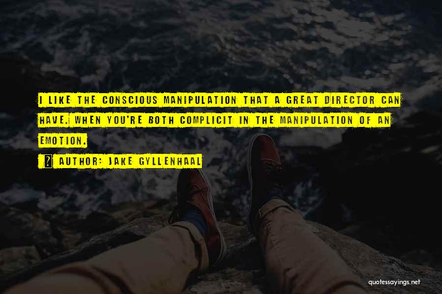 Jake Gyllenhaal Quotes: I Like The Conscious Manipulation That A Great Director Can Have. When You're Both Complicit In The Manipulation Of An