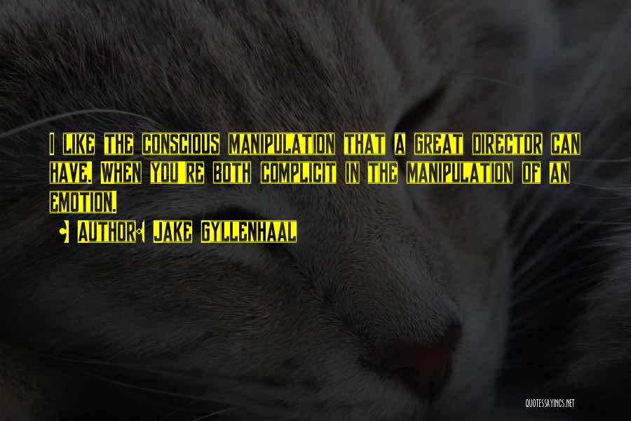 Jake Gyllenhaal Quotes: I Like The Conscious Manipulation That A Great Director Can Have. When You're Both Complicit In The Manipulation Of An