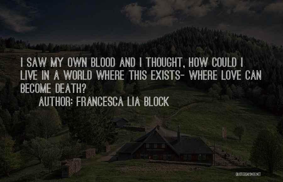 Francesca Lia Block Quotes: I Saw My Own Blood And I Thought, How Could I Live In A World Where This Exists- Where Love