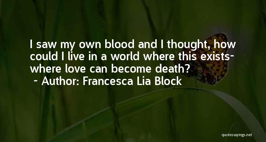Francesca Lia Block Quotes: I Saw My Own Blood And I Thought, How Could I Live In A World Where This Exists- Where Love