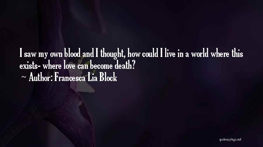 Francesca Lia Block Quotes: I Saw My Own Blood And I Thought, How Could I Live In A World Where This Exists- Where Love