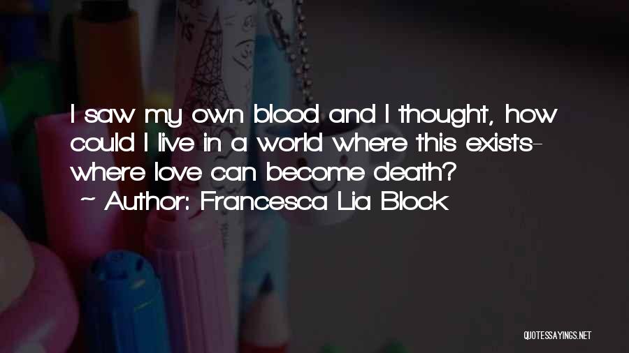 Francesca Lia Block Quotes: I Saw My Own Blood And I Thought, How Could I Live In A World Where This Exists- Where Love