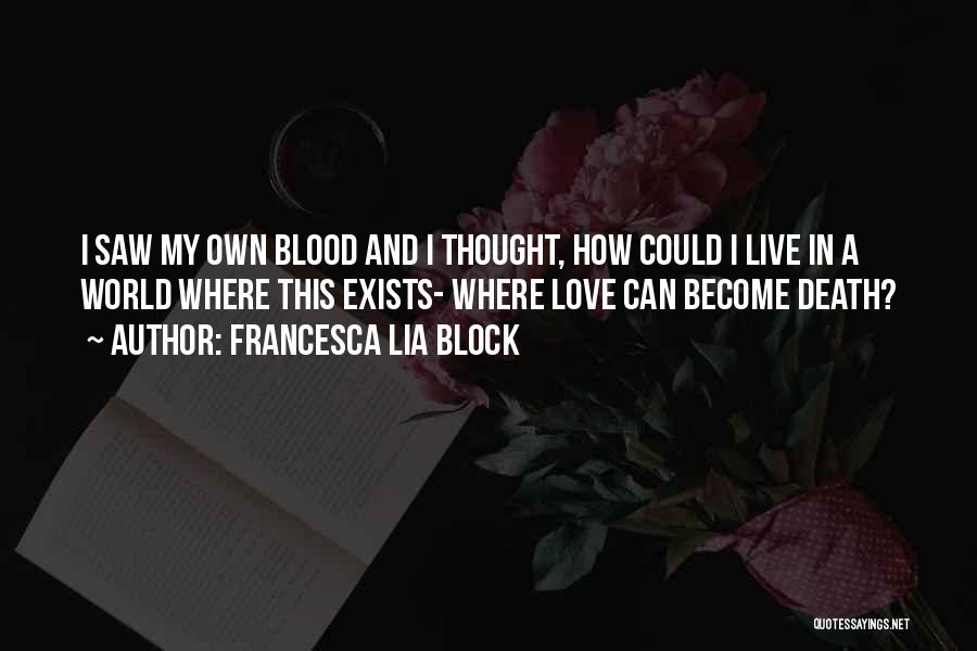 Francesca Lia Block Quotes: I Saw My Own Blood And I Thought, How Could I Live In A World Where This Exists- Where Love