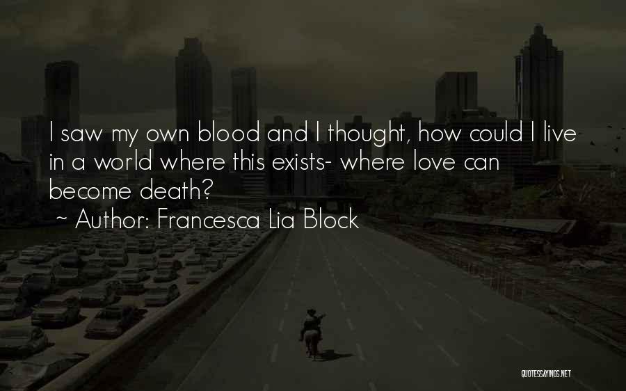 Francesca Lia Block Quotes: I Saw My Own Blood And I Thought, How Could I Live In A World Where This Exists- Where Love
