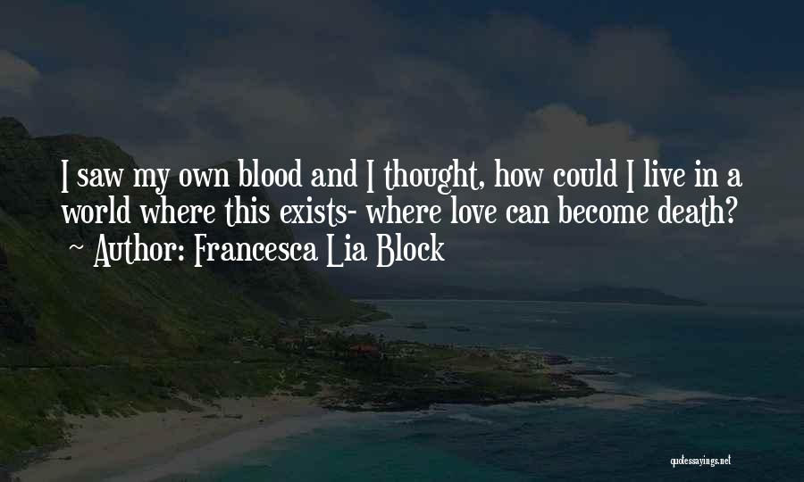 Francesca Lia Block Quotes: I Saw My Own Blood And I Thought, How Could I Live In A World Where This Exists- Where Love