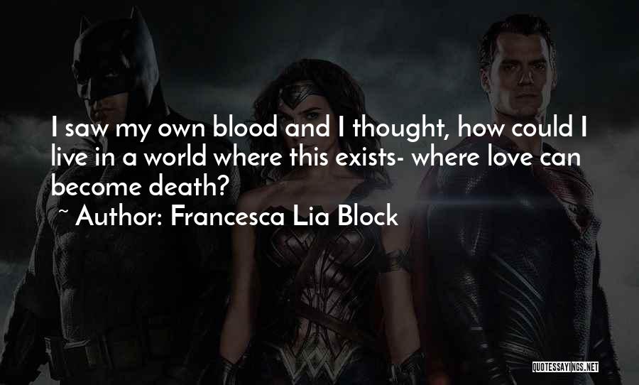 Francesca Lia Block Quotes: I Saw My Own Blood And I Thought, How Could I Live In A World Where This Exists- Where Love