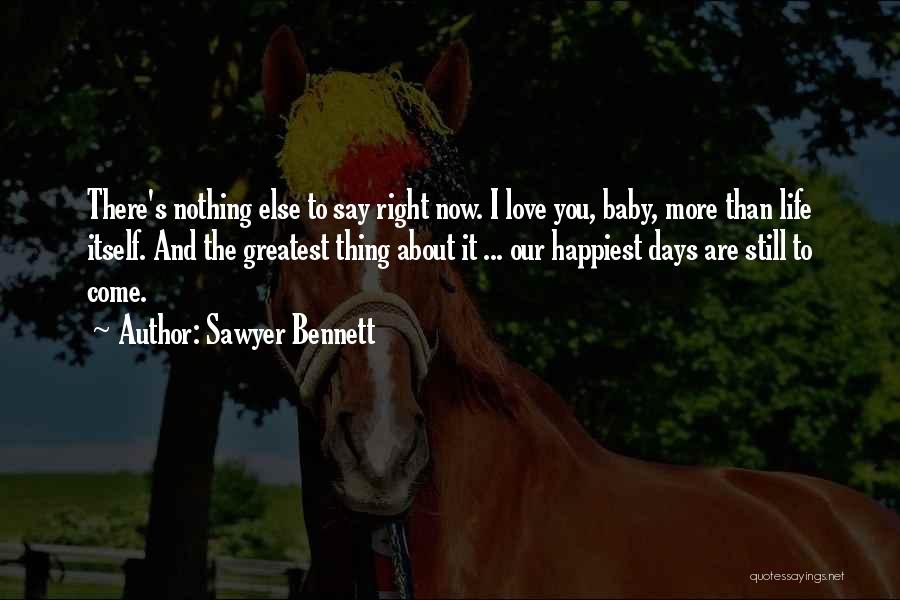Sawyer Bennett Quotes: There's Nothing Else To Say Right Now. I Love You, Baby, More Than Life Itself. And The Greatest Thing About