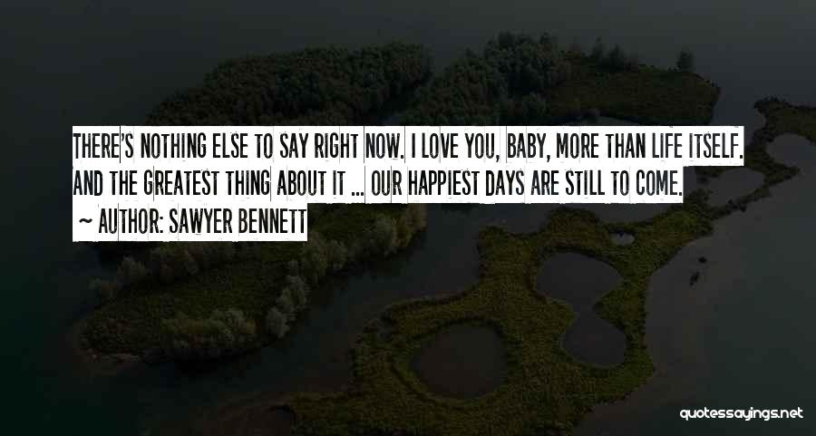 Sawyer Bennett Quotes: There's Nothing Else To Say Right Now. I Love You, Baby, More Than Life Itself. And The Greatest Thing About