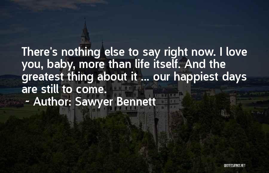 Sawyer Bennett Quotes: There's Nothing Else To Say Right Now. I Love You, Baby, More Than Life Itself. And The Greatest Thing About