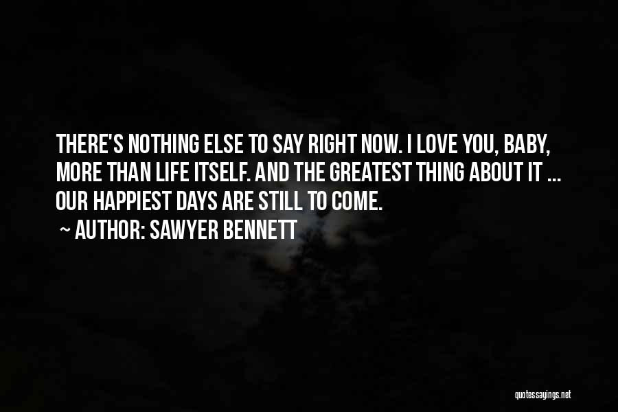 Sawyer Bennett Quotes: There's Nothing Else To Say Right Now. I Love You, Baby, More Than Life Itself. And The Greatest Thing About