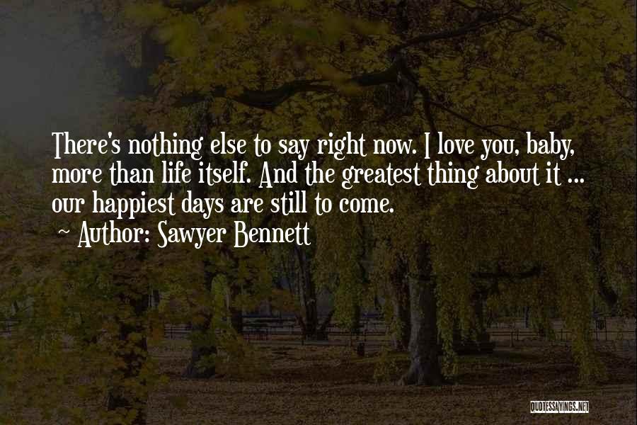 Sawyer Bennett Quotes: There's Nothing Else To Say Right Now. I Love You, Baby, More Than Life Itself. And The Greatest Thing About