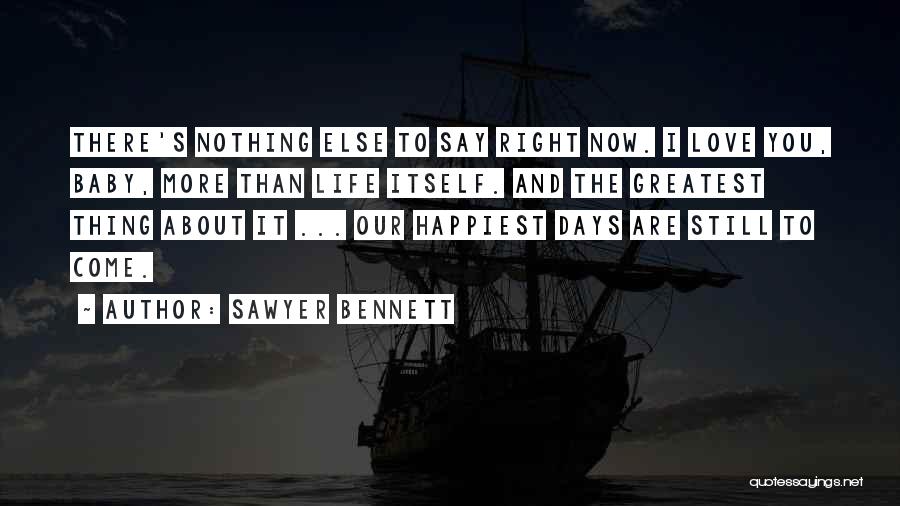 Sawyer Bennett Quotes: There's Nothing Else To Say Right Now. I Love You, Baby, More Than Life Itself. And The Greatest Thing About
