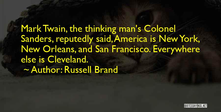 Russell Brand Quotes: Mark Twain, The Thinking Man's Colonel Sanders, Reputedly Said, America Is New York, New Orleans, And San Francisco. Everywhere Else