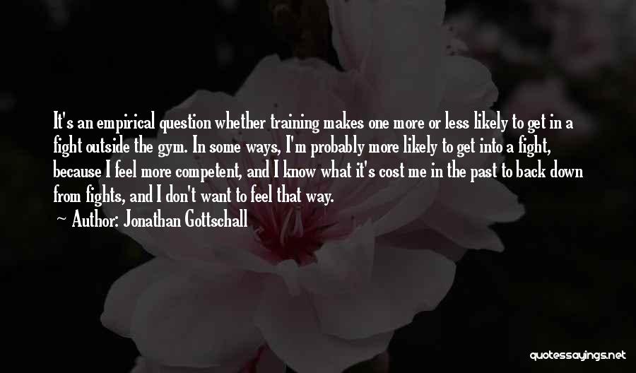 Jonathan Gottschall Quotes: It's An Empirical Question Whether Training Makes One More Or Less Likely To Get In A Fight Outside The Gym.