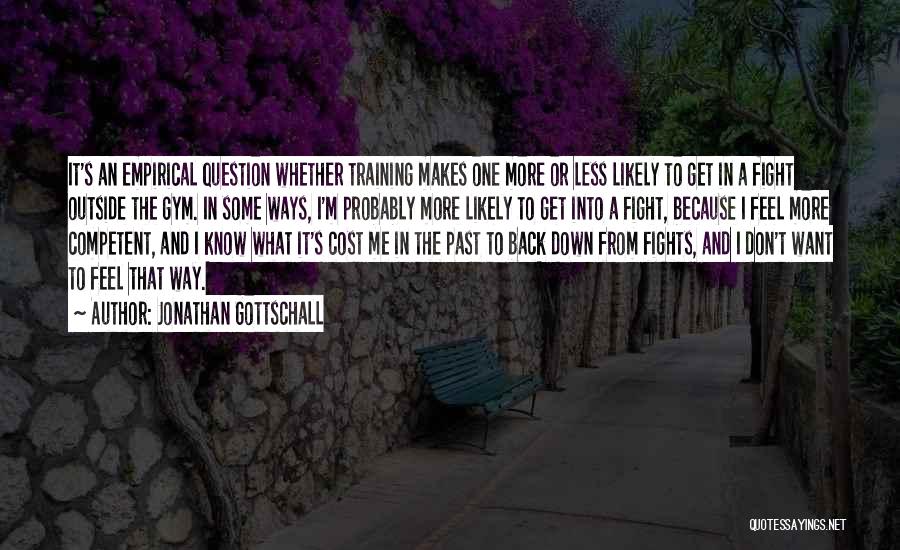 Jonathan Gottschall Quotes: It's An Empirical Question Whether Training Makes One More Or Less Likely To Get In A Fight Outside The Gym.